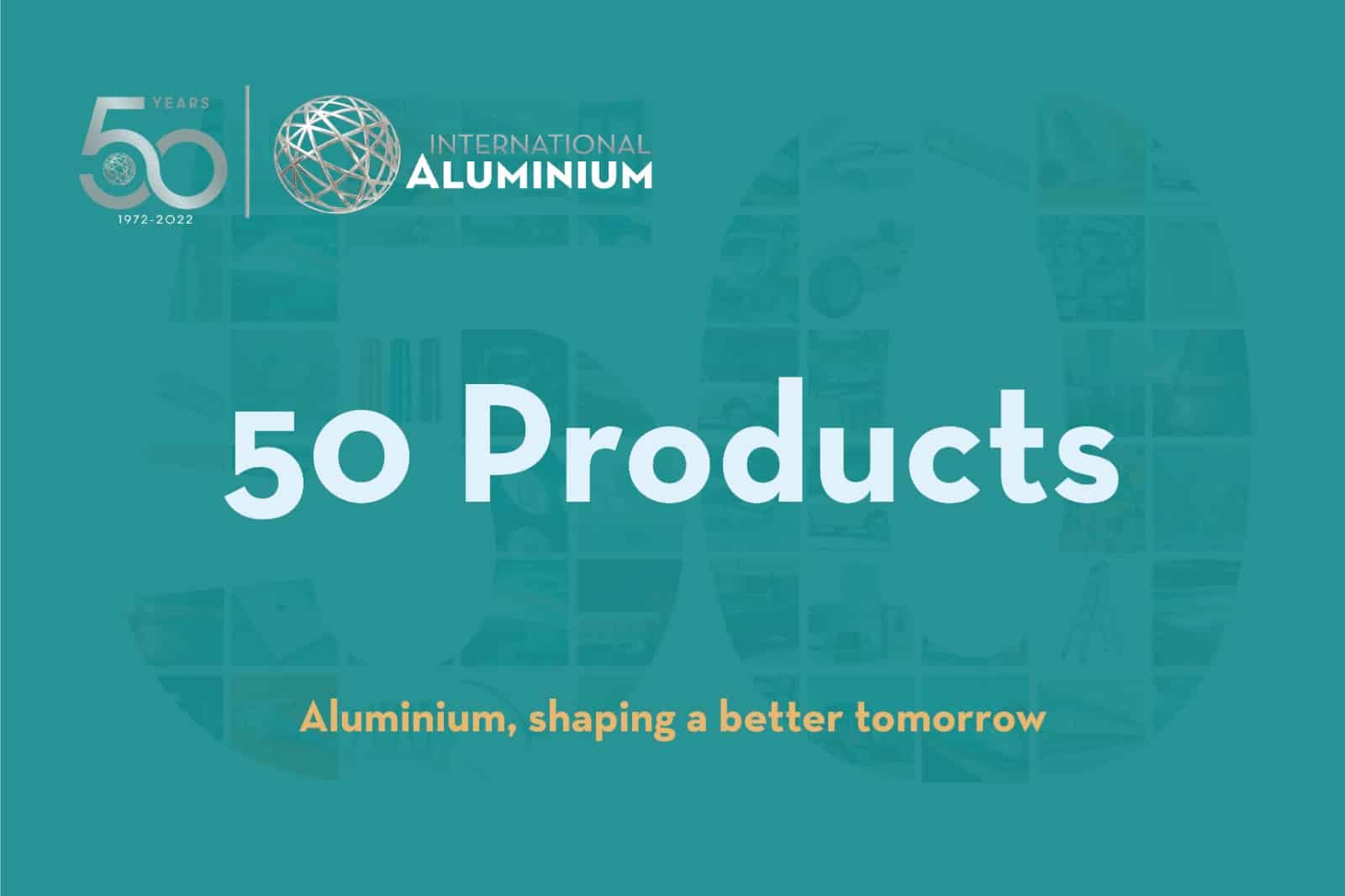 Teal background featuring the "International Aluminium" logo alongside "50 Products." The subtitle, "Aluminium, shaping a better tomorrow," celebrates the IAI 50 anniversary. A collage of faint images artfully forms the number "50.