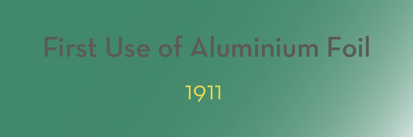 Green gradient background with text in the center that reads, "First Use of Aluminium Foil" in large gray font. Below, in yellow numbers, is the momentous year "1911.